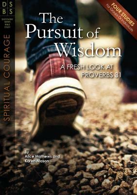 The Pursuit of Wisdom: A Fresh Look at Proverbs 31 by Alice Mathews, Karen Mason