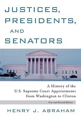 Justices, Presidents and Senators, Revised: A History of the U.S. Supreme Court Appointments from Washington to Clinton by Henry J. Abraham