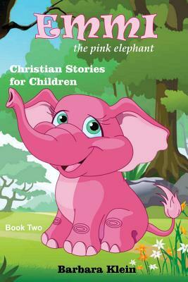 Emmi the Pink Elephant (book two): Christian Stories for Children by Barbara Klein