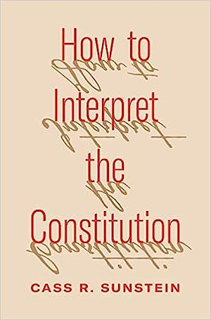 How to Interpret the Constitution by Cass R. Sunstein