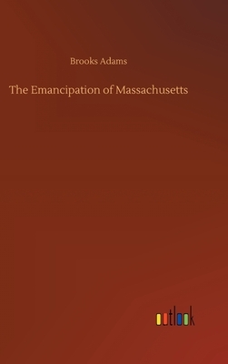 The Emancipation of Massachusetts by Brooks Adams