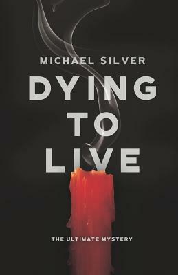 Dying to Live: The Ultimate Mystery by Michael Silver