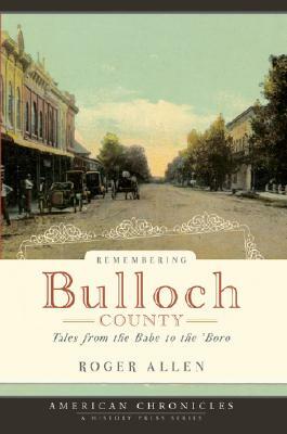 Remembering Bulloch County: Tales from the Babe to the 'Boro by Roger Allen