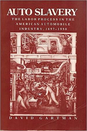 Auto Slavery: The Labor Process in the American Automobile Industry, 1897-1950 by David Gartman