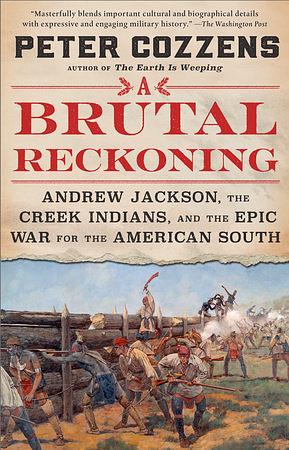A Brutal Reckoning: Andrew Jackson, the Creek Indians, and the Epic War for the American South by Peter Cozzens
