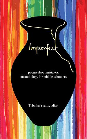 IMPERFECT: poems about mistakes: an anthology for middle schoolers by Liz Garton Scanlon, Margarita Engle, Tabatha Yeatts, Tabatha Yeatts