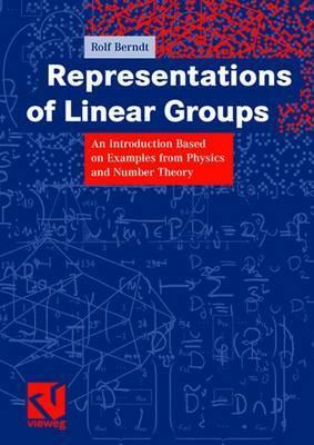 Representations of Linear Groups: An Introduction Based on Examples from Physics and Number Theory by Rolf Berndt