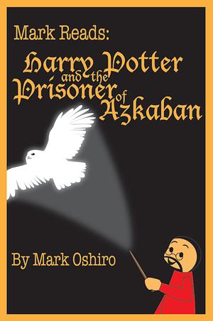 Mark Reads Harry Potter and the Prisoner of Azkaban by Mark Oshiro