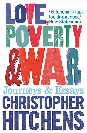 Love, Poverty And War: Journeys And Essays by Christopher Hitchens