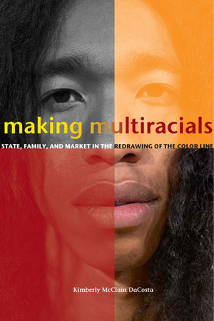 Making Multiracials: State, Family, and Market in the Redrawing of the Color Line by Kimberly Dacosta