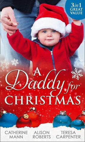A Daddy For Christmas: Yuletide Baby Surprise / Maybe This Christmas...? / The Sheriff's Doorstep Baby by Catherine Mann, Alison Roberts, Teresa Carpenter