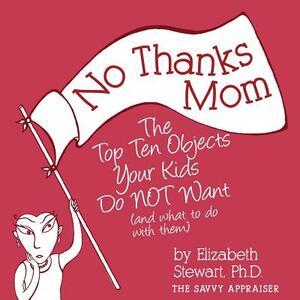 No Thanks Mom: The Top Ten Objects Your Kids Do NOT Want (and what to do with them) by Elizabeth Stewart