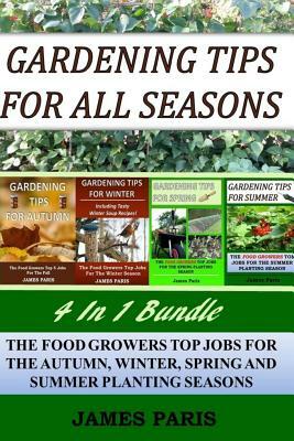 Gardening Tips For All Seasons 4 In 1 Bundle: The Food Growers Top Jobs For The Autumn, Winter, Spring And Summer Planting Seasons by James Paris