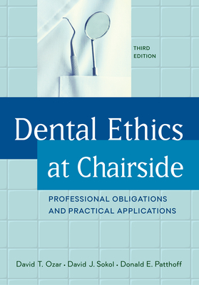 Dental Ethics at Chairside: Professional Obligations and Practical Applications, Third Edition by Donald E. Patthoff, David T. Ozar, David J. Sokol