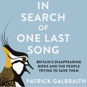 In Search of One Last Song: Britain's disappearing birds and the people trying to save them by Patrick Galbraith