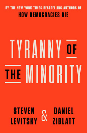 Tyranny of the Minority by Steven Levitsky, Daniel Ziblatt