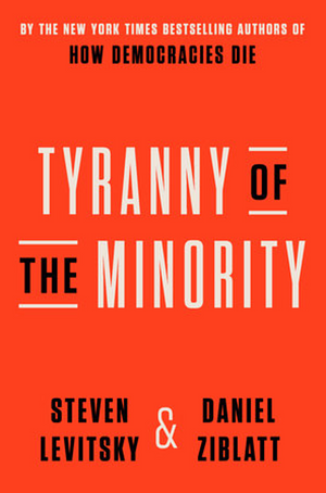 Tyranny of the Minority by Daniel Ziblatt, Steven Levitsky