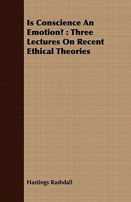 Is Conscience An Emotion?: Three Lectures On Recent Ethical Theories by Hastings Rashdall