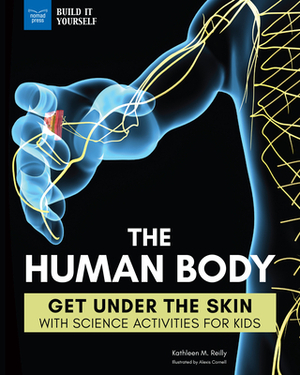 The Human Body: Get Under the Skin with Science Activities for Kids by Kathleen M. Reilly