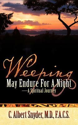 Weeping May Endure For A Night-A Spiritual Journey by C. Albert Snyder