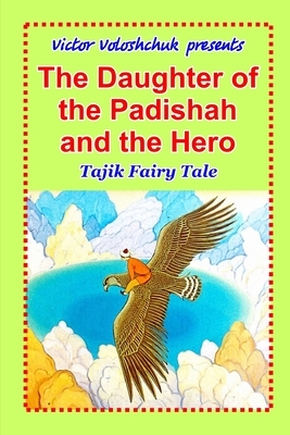 The Daughter of the Padishah and the Hero: Tajik Fairy Tale by Victor Voloshchuk