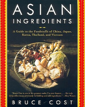 Asian Ingredients: A Guide to the Foodstuffs of China, Japan, Korea, Thailand and Vietnam by Bruce Cost