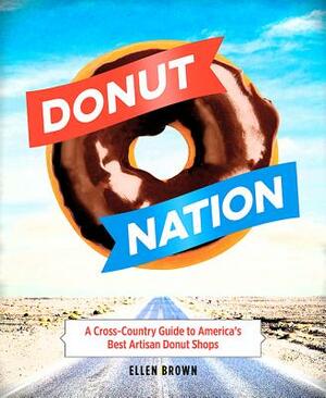 Donut Nation: A Cross-Country Guide to America's Best Artisan Donut Shops by Ellen Brown