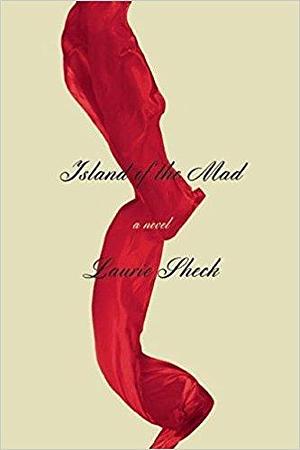 Island of the Mad: A Novel by Laurie Sheck, Laurie Sheck