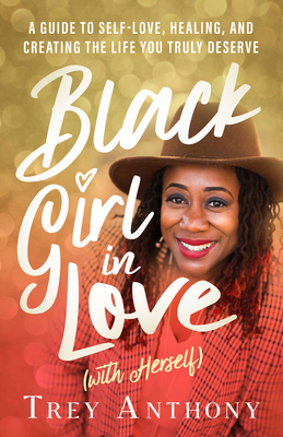 Black Girl in Love (with Herself): A Guide to Self-Love, Healing, and Creating the Life You Truly Deserve by Trey Anthony