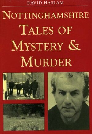 Nottinghamshire Tales of Mystery and Murder by David Haslam