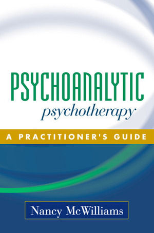 Psychoanalytic Psychotherapy: A Practitioner's Guide by Nancy McWilliams
