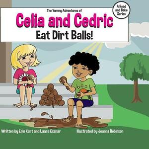 The Yummy Adventures of Celia & Cedric: Eat Dirt Balls! by Erin Kurt, Laara Exsnar