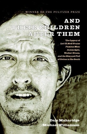 And Their Children After Them: The Legacy of Let Us Now Praise Famous Men: James Agee, Walker Evans, and the Rise and Fall of Cotton in the South by Dale Maharidge, Michael S. Williamson