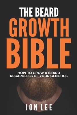 The Beard Growth Bible: How to Grow a Beard Regardless of Your Genetics by Jon Lee