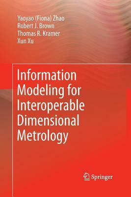 Information Modeling for Interoperable Dimensional Metrology by Y. Zhao, T. Kramer, Robert Brown