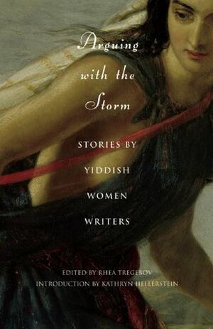 Arguing with the Storm: Stories by Yiddish Women Writers by Rhea Tregebov
