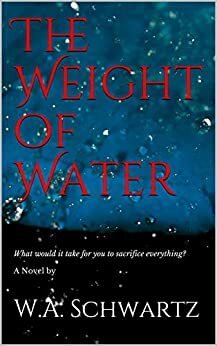 The Weight of Water by W.A. Schwartz