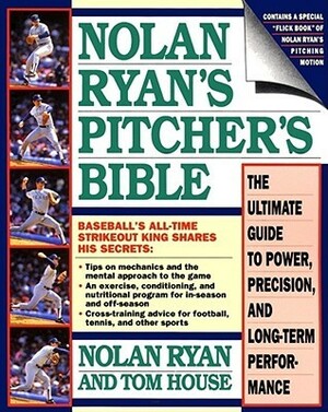 Nolan Ryan's Pitcher's Bible: The Ultimate Guide to Power, Precision, and Long-Term Performance by Tom House, Nolan Ryan, Skip Bayless