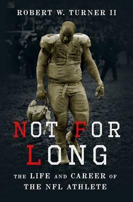 Not for Long: The Life and Career of the NFL Athlete by Robert Turner