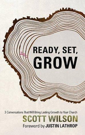Ready, Set, Grow: 3 Conversations That Will Bring Lasting Growth to Your Church by Justin Lathrop, Scott Wilson, Scott Wilson