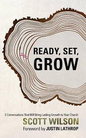 Ready, Set, Grow: 3 Conversations That Will Bring Lasting Growth to Your Church by Scott Wilson, Scott Wilson, Justin Lathrop