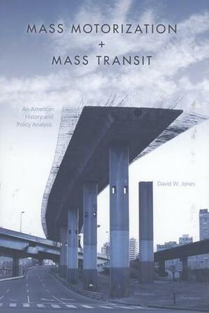 Mass Motorization and Mass Transit: An American History and Policy Analysis by David W. Jones