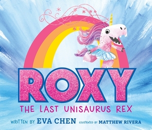 Roxy the Last Unisaurus Rex by Eva Chen