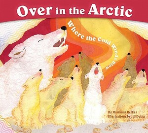 Over in the Arctic: Where the Cold Winds Blow by Marianne Berkes