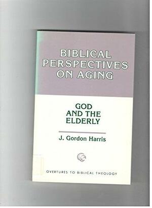 Biblical Perspectives on Aging: God and the Elderly by J. Gordon Harris