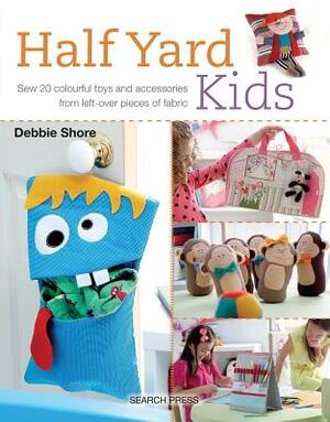 Half Yard Kids: Sew 20 Colourful Toys and Accessories from Left-Over Pieces of Fabric by Debbie Shore