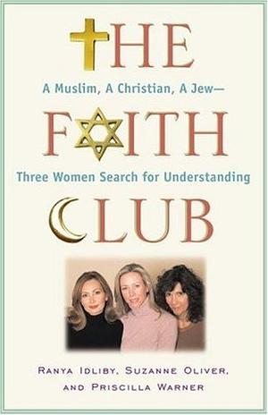 The Faith Club: A Muslim, A Christian, A Jew-- Three Women Search for Understanding by Suzanne Oliver, Suzanne Oliver, Ranya Tabari Idliby, Priscilla Warner