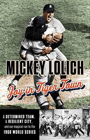 Joy in Tigertown: A Determined Team, a Resilient City, and our Magical Run to the 1968 World Series by Mickey Lolich, Jim Leyland, Tom Gage, Tom Gage