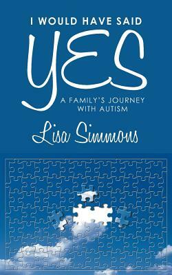 I Would Have Said Yes: A Family's Journey with Autism by Lisa Simmons