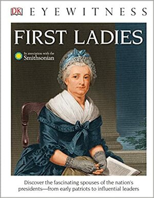 DK Eyewitness Books: First Ladies: Discover the Fascinating Spouses of the Nation's Presidents from Early Patriots by Amy Pastan
